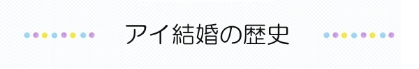 アイ結婚の歴史